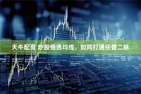 天牛配资 炒股悟透均线，如同打通任督二脉