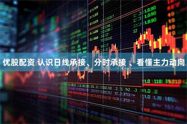 优股配资 认识日线承接、分时承接 、看懂主力动向