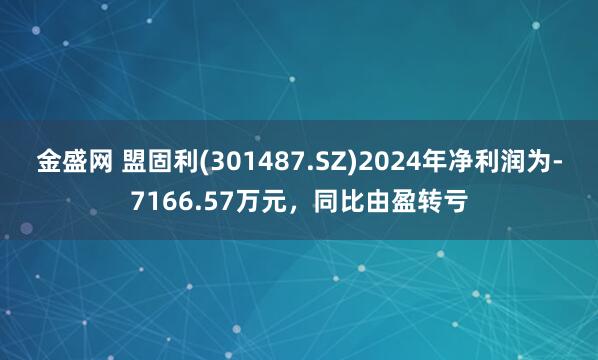 金盛网 盟固利(301487.SZ)2024年净利润为-7166.57万元，同比由盈转亏
