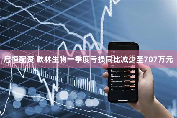 启恒配资 欧林生物一季度亏损同比减少至707万元
