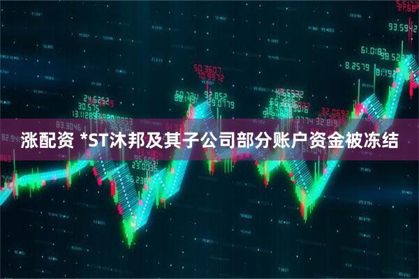 涨配资 *ST沐邦及其子公司部分账户资金被冻结