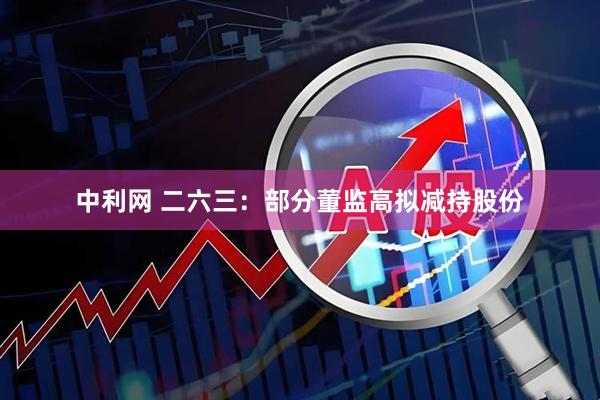 中利网 二六三：部分董监高拟减持股份