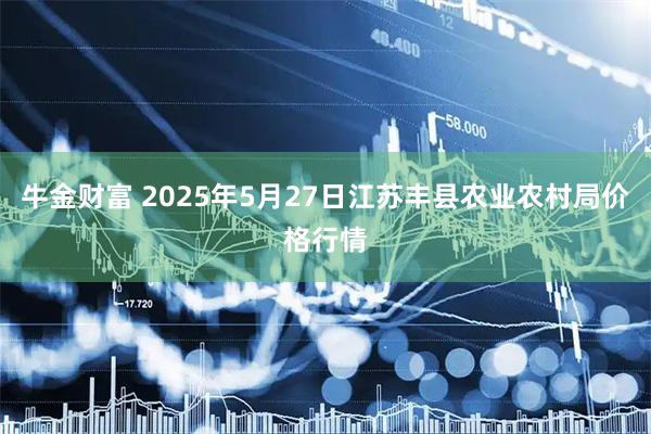 牛金财富 2025年5月27日江苏丰县农业农村局价格行情