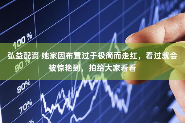 弘益配资 她家因布置过于极简而走红，看过就会被惊艳到，拍给大家看看