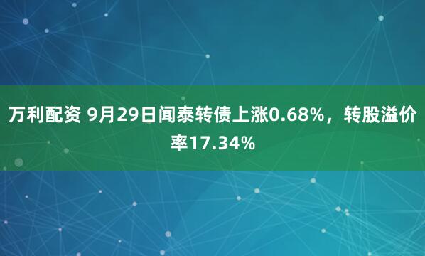 万利配资 9月29日闻泰转债上涨0.68%，转股溢价率17.34%