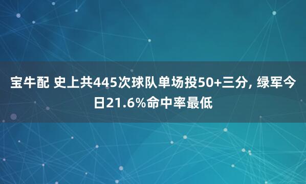宝牛配 史上共445次球队单场投50+三分, 绿军今日21.6%命中率最低