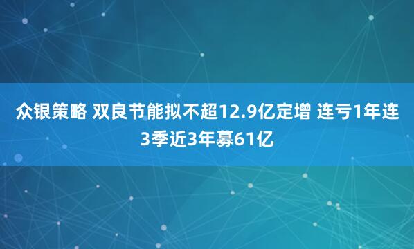 众银策略 双良节能拟不超12.9亿定增 连亏1年连3季近3年募61亿
