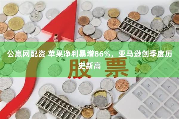 公赢网配资 苹果净利暴增86%，亚马逊创季度历史新高