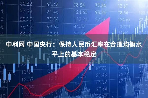 中利网 中国央行：保持人民币汇率在合理均衡水平上的基本稳定