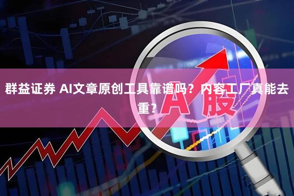 群益证券 AI文章原创工具靠谱吗？内容工厂真能去重？