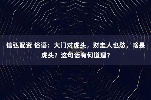 信弘配资 俗语：大门对虎头，财走人也愁，啥是虎头？这句话有何道理？