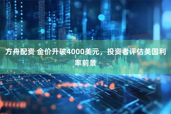 方舟配资 金价升破4000美元，投资者评估美国利率前景